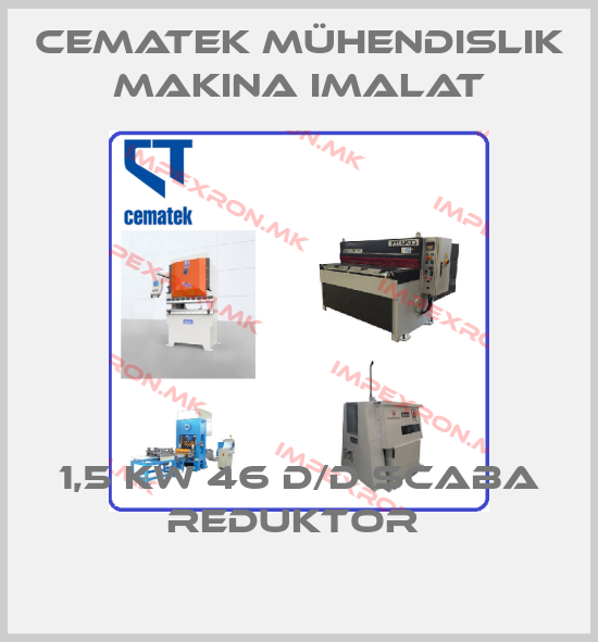 CEMATEK MÜHENDISLIK MAKINA IMALAT-1,5 KW 46 D/D SCABA REDUKTOR price