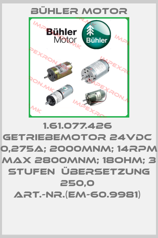 Bühler Motor-1.61.077.426  Getriebemotor 24VDC  0,275A; 2000mNm; 14rpm  max 2800mNm; 18Ohm; 3 Stufen  Übersetzung 250,0  Art.-Nr.(EM-60.9981) price