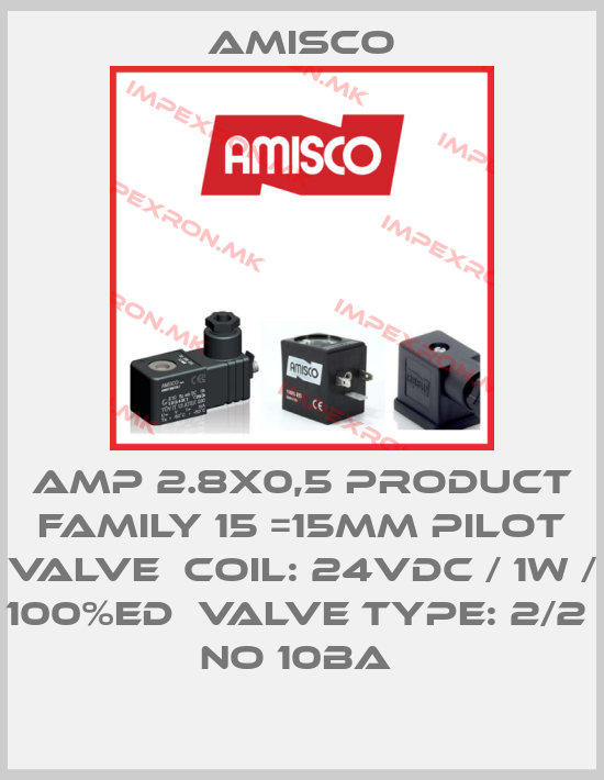 Amisco-AMP 2.8X0,5 PRODUCT FAMILY 15 =15MM PILOT VALVE  COIL: 24VDC / 1W / 100%ED  VALVE TYPE: 2/2  NO 10BA price