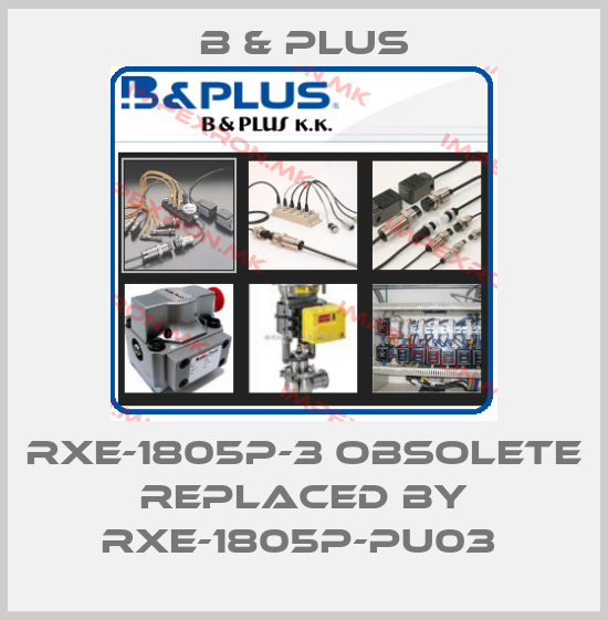 B & PLUS-RXE-1805P-3 obsolete replaced by RXE-1805P-PU03 price