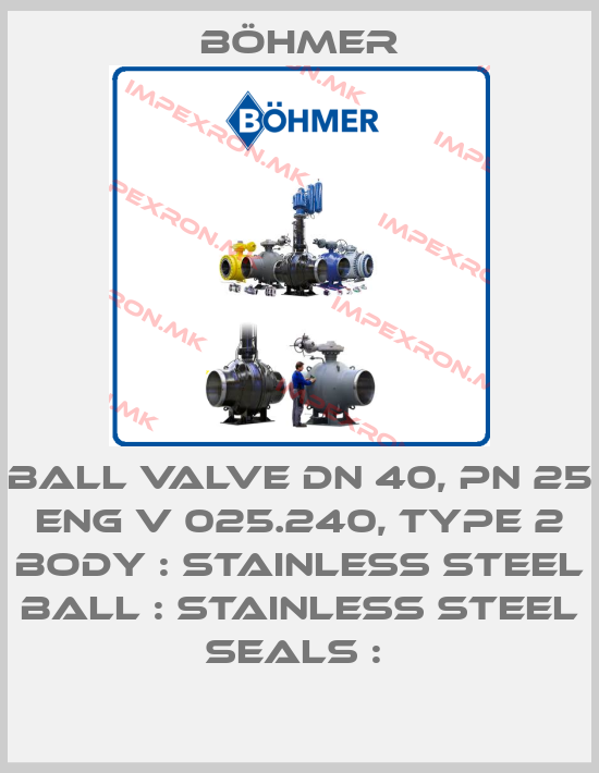 Böhmer-BALL VALVE DN 40, PN 25 ENG V 025.240, TYPE 2 BODY : STAINLESS STEEL BALL : STAINLESS STEEL SEALS : price