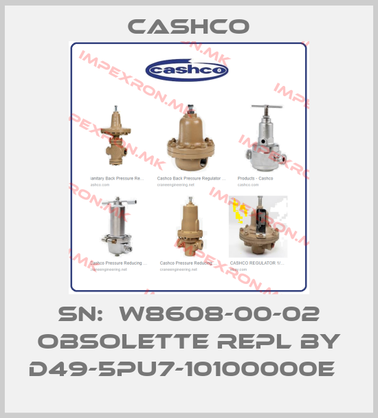 Cashco-SN:  W8608-00-02 obsolette repl by D49-5PU7-10100000E  price