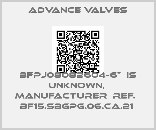 Advance Valves-BFPJ08082604-6"  is unknown,  manufacturer  ref.   BF15.SBGPG.06.CA.21 price
