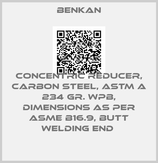 Benkan-CONCENTRIC REDUCER, CARBON STEEL, ASTM A 234 GR. WPB, DIMENSIONS AS PER ASME B16.9, BUTT WELDING END price