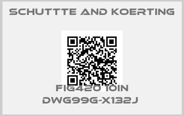 SCHUTTTE AND KOERTING-FIG420 10IN DWG99G-X132J price