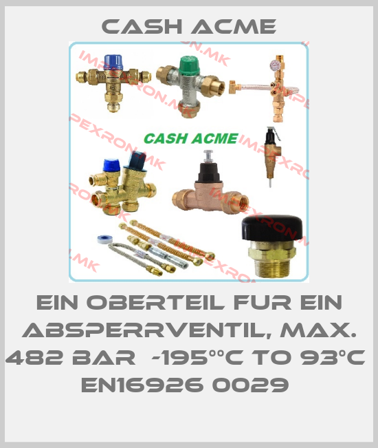 Cash Acme-EIN OBERTEIL FUR EIN ABSPERRVENTIL, MAX. 482 BAR  -195°°C TO 93°C  EN16926 0029 price