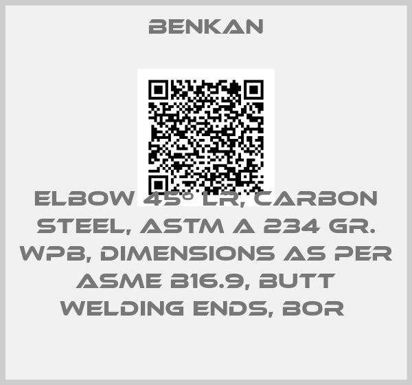 Benkan-ELBOW 45º LR, CARBON STEEL, ASTM A 234 GR. WPB, DIMENSIONS AS PER ASME B16.9, BUTT WELDING ENDS, BOR price