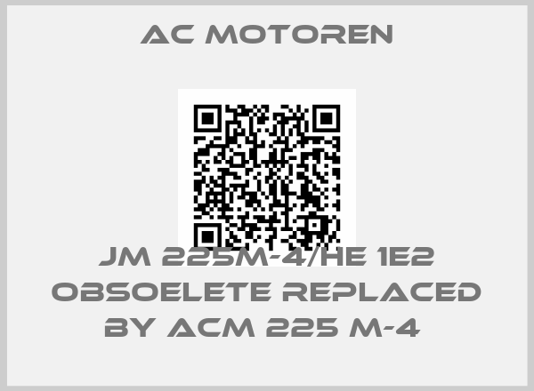 AC Motoren-JM 225M-4/HE 1E2 obsoelete replaced by ACM 225 M-4 price