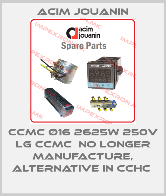 Acim Jouanin-CCMC ø16 2625W 250V Lg CCMC  no longer manufacture, alternative in CCHC price