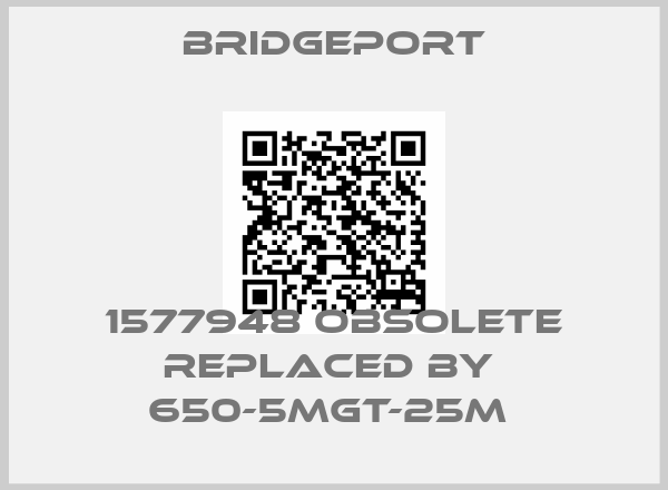 Bridgeport-1577948 obsolete replaced by  650-5MGT-25M price