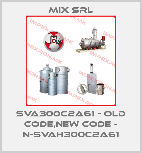 MIX Srl-SVA300C2A61 - old code,new code - N-SVAH300C2A61price