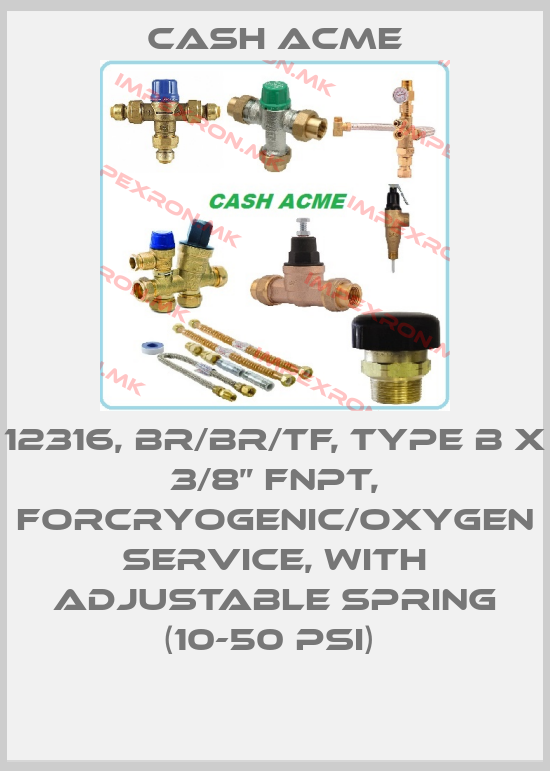 Cash Acme-12316, BR/BR/TF, TYPE B X 3/8” FNPT, FORCRYOGENIC/OXYGEN SERVICE, WITH ADJUSTABLE SPRING (10-50 PSI) price