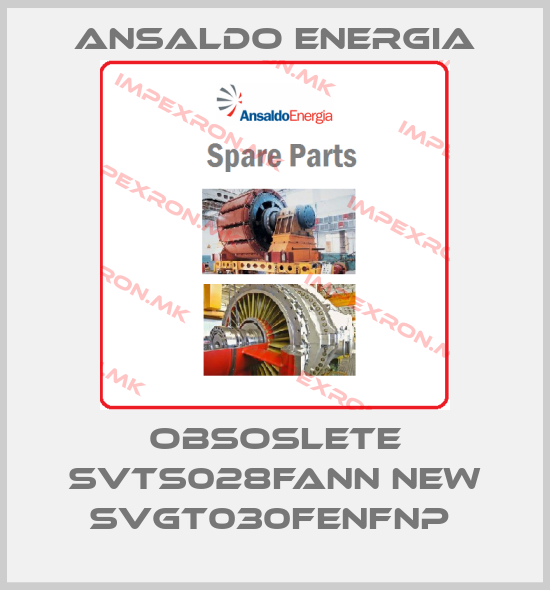 ANSALDO ENERGIA-OBSOSLETE SVTS028FANN NEW SVGT030FENFNP price