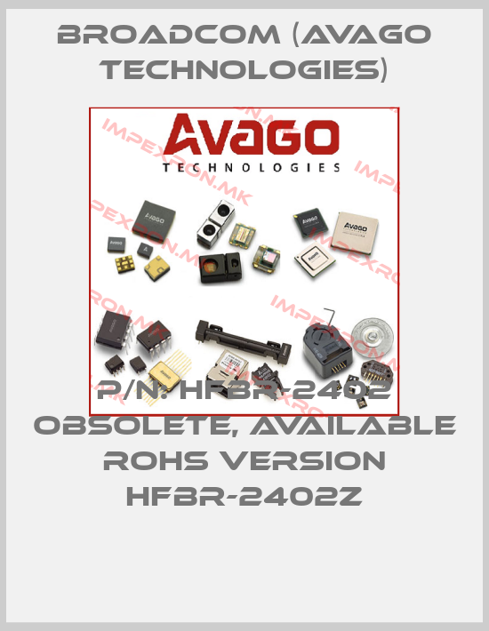 Broadcom (Avago Technologies)-P/N: HFBR-2402 obsolete, available RoHS version HFBR-2402Zprice