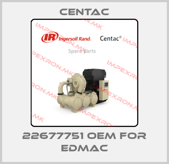 Centac-22677751 OEM for EDMACprice