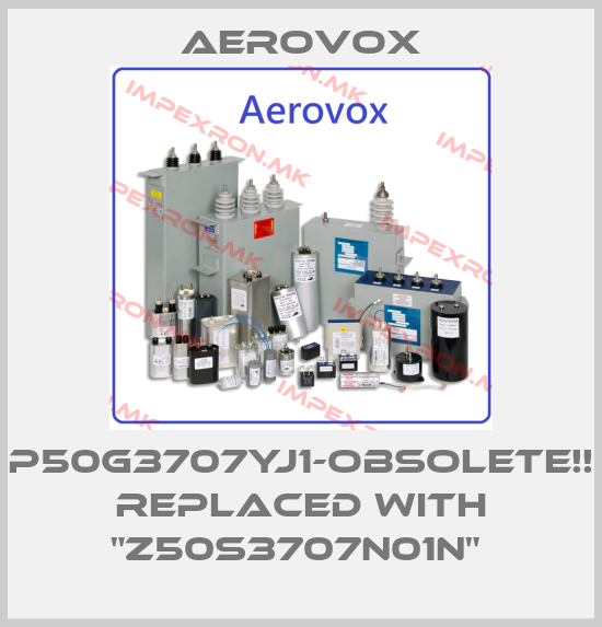 Aerovox-P50G3707YJ1-OBSOLETE!! Replaced with "Z50S3707N01N" price
