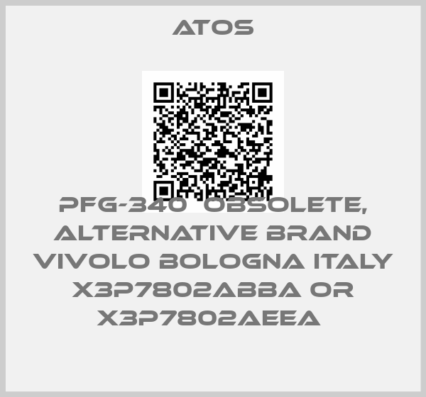 Atos-PFG-340  OBSOLETE, alternative Brand Vivolo Bologna Italy X3P7802ABBA or X3P7802AEEA price