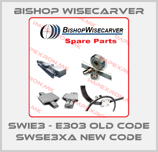 Bishop Wisecarver-SWIE3 - E303 old code SWSE3XA new codeprice