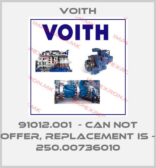 Voith-91012.001  - can not offer, replacement is - 250.00736010price