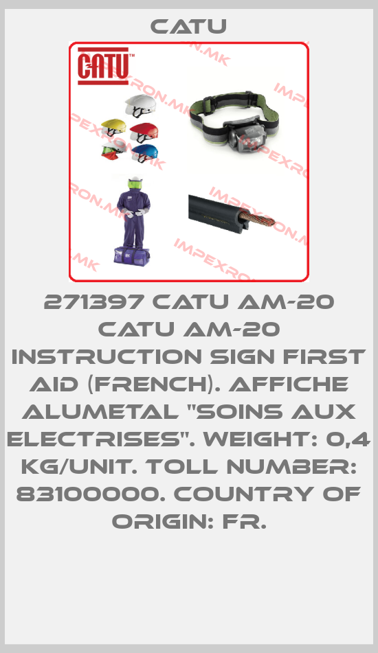 Catu-271397 CATU AM-20 Catu AM-20 INSTRUCTION SIGN FIRST AID (FRENCH). AFFICHE ALUMETAL "SOINS AUX ELECTRISES". Weight: 0,4 kg/unit. Toll number: 83100000. Country of origin: FR.price