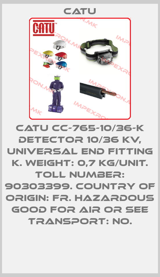 Catu-CATU CC-765-10/36-K DETECTOR 10/36 kV, Universal end fitting K. Weight: 0,7 kg/unit. Toll number: 90303399. Country of origin: FR. Hazardous good for air or see transport: No.price