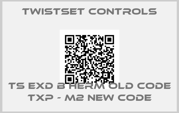 Twistset Controls-TS EXD B Herm old code TXP - M2 new codeprice
