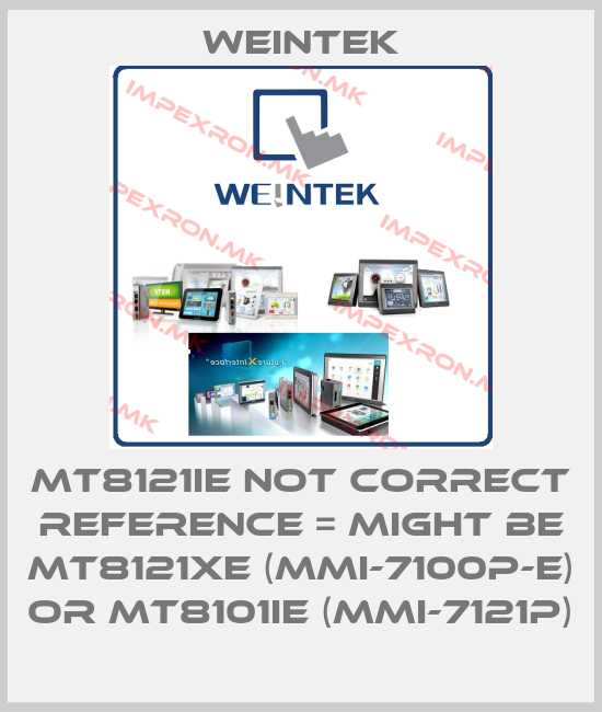 Weintek-MT8121IE not correct reference = might be MT8121XE (MMI-7100P-E) or MT8101IE (MMI-7121P)price