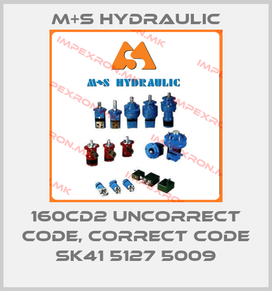 M+S HYDRAULIC-160CD2 uncorrect code, correct code SK41 5127 5009price
