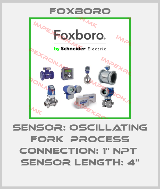 Foxboro-SENSOR: OSCILLATING FORK  PROCESS CONNECTION: 1” NPT  SENSOR LENGTH: 4”price