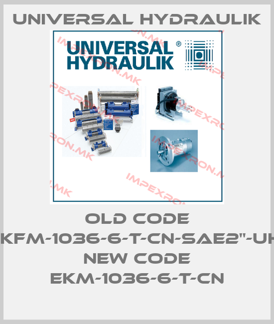 Universal Hydraulik-old code EKFM-1036-6-T-CN-SAE2"-UH, new code EKM-1036-6-T-CNprice