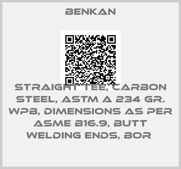 Benkan-STRAIGHT TEE, CARBON STEEL, ASTM A 234 GR. WPB, DIMENSIONS AS PER ASME B16.9, BUTT WELDING ENDS, BOR price