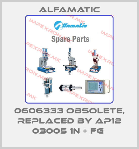 Alfamatic-0606333 Obsolete, replaced by AP12 03005 1N + FG price