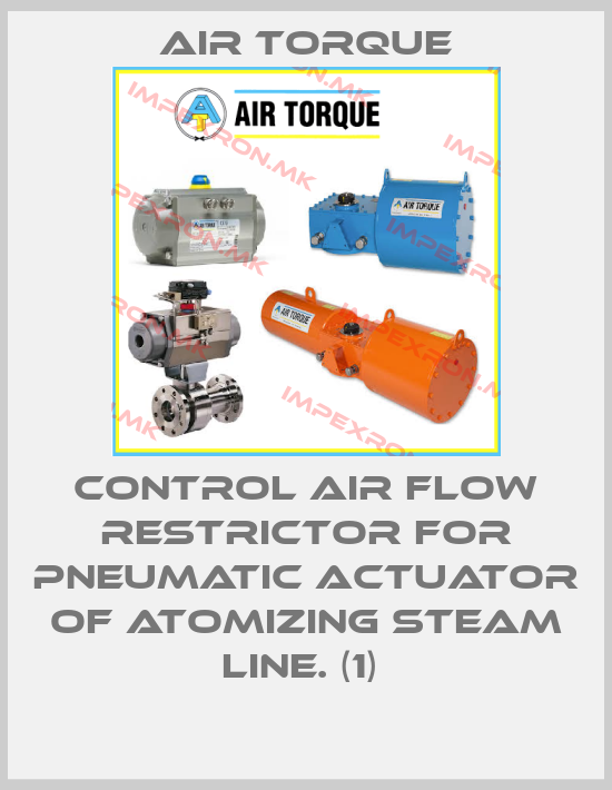 Air Torque-CONTROL AIR FLOW RESTRICTOR FOR PNEUMATIC ACTUATOR OF ATOMIZING STEAM LINE. (1) price