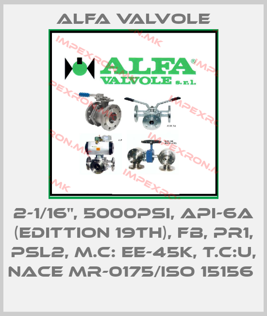 Alfa Valvole-2-1/16", 5000PSI, API-6A (EDITTION 19TH), FB, PR1, PSL2, M.C: EE-45K, T.C:U, NACE MR-0175/ISO 15156 price