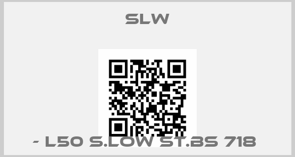 SLW-- L50 S.LOW ST.BS 718 price
